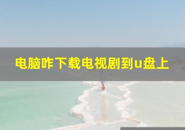 电脑咋下载电视剧到u盘上