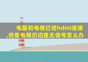 电脑和电视已经hdmi连接,但是电视仍旧是无信号怎么办