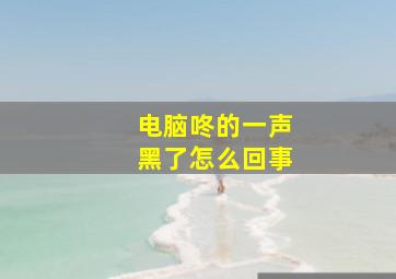 电脑咚的一声黑了怎么回事