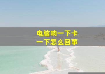 电脑响一下卡一下怎么回事