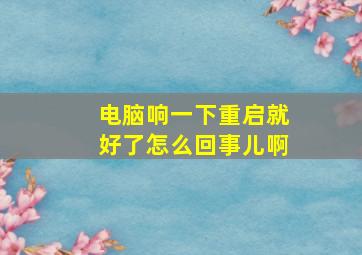 电脑响一下重启就好了怎么回事儿啊