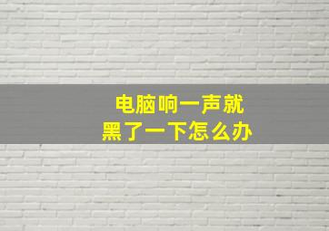 电脑响一声就黑了一下怎么办