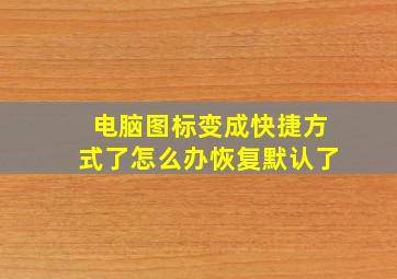 电脑图标变成快捷方式了怎么办恢复默认了