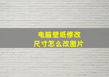 电脑壁纸修改尺寸怎么改图片