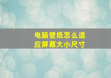 电脑壁纸怎么适应屏幕大小尺寸