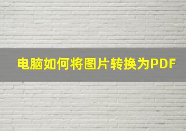 电脑如何将图片转换为PDF