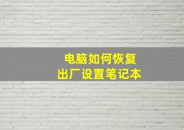 电脑如何恢复出厂设置笔记本