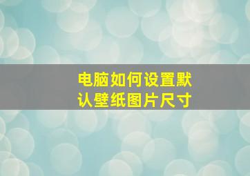 电脑如何设置默认壁纸图片尺寸