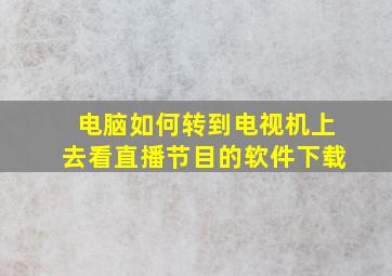 电脑如何转到电视机上去看直播节目的软件下载