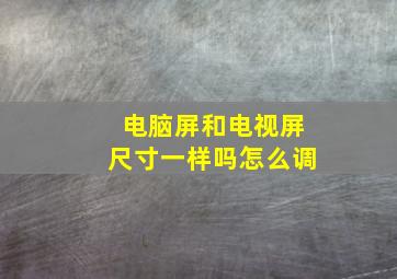 电脑屏和电视屏尺寸一样吗怎么调