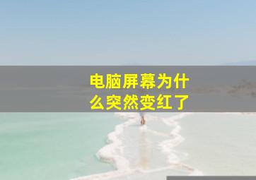 电脑屏幕为什么突然变红了