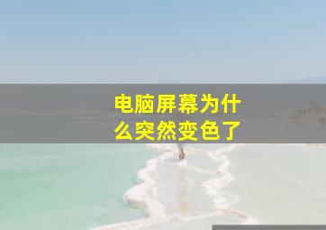 电脑屏幕为什么突然变色了