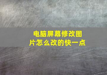 电脑屏幕修改图片怎么改的快一点