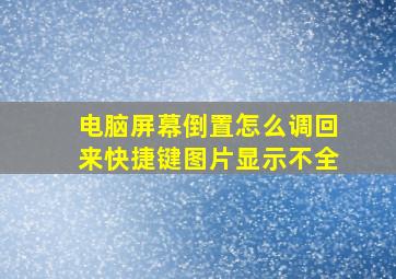 电脑屏幕倒置怎么调回来快捷键图片显示不全