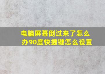 电脑屏幕倒过来了怎么办90度快捷键怎么设置