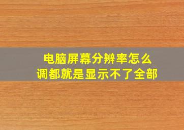 电脑屏幕分辨率怎么调都就是显示不了全部