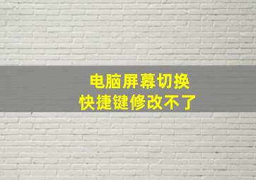 电脑屏幕切换快捷键修改不了