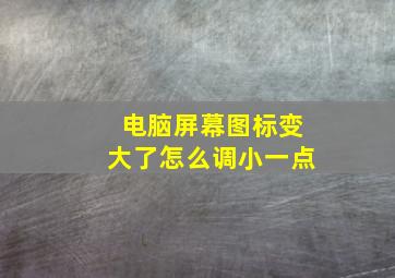 电脑屏幕图标变大了怎么调小一点