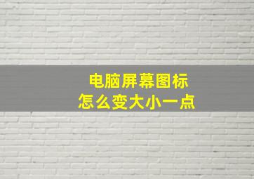 电脑屏幕图标怎么变大小一点