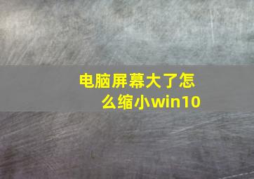 电脑屏幕大了怎么缩小win10