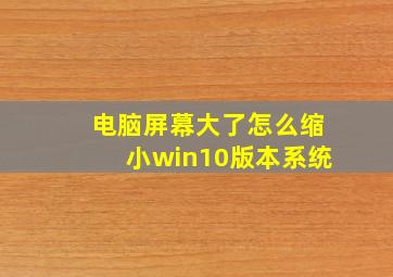 电脑屏幕大了怎么缩小win10版本系统