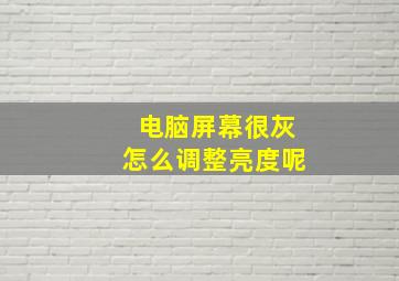 电脑屏幕很灰怎么调整亮度呢