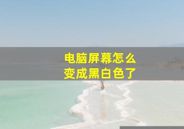 电脑屏幕怎么变成黑白色了