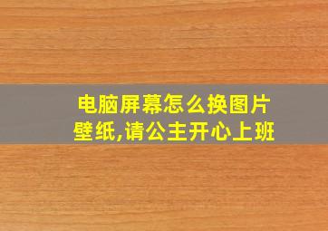 电脑屏幕怎么换图片壁纸,请公主开心上班