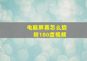 电脑屏幕怎么旋转180度视频