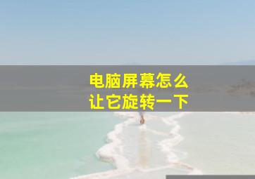 电脑屏幕怎么让它旋转一下