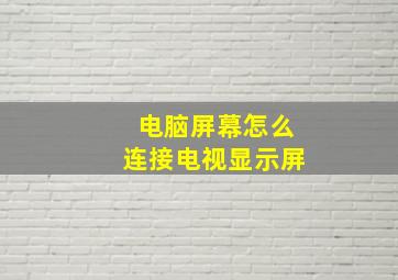 电脑屏幕怎么连接电视显示屏