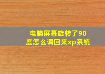 电脑屏幕旋转了90度怎么调回来xp系统