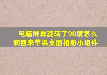 电脑屏幕旋转了90度怎么调回来苹果桌面相册小组件