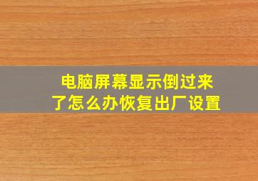 电脑屏幕显示倒过来了怎么办恢复出厂设置