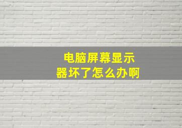 电脑屏幕显示器坏了怎么办啊