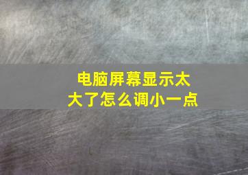 电脑屏幕显示太大了怎么调小一点