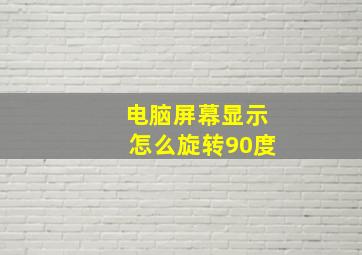 电脑屏幕显示怎么旋转90度