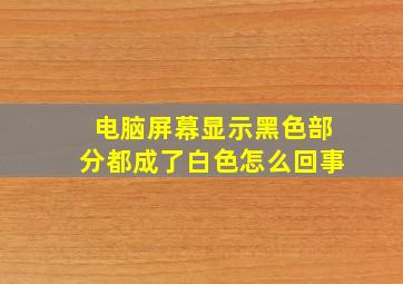 电脑屏幕显示黑色部分都成了白色怎么回事