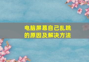 电脑屏幕自己乱跳的原因及解决方法