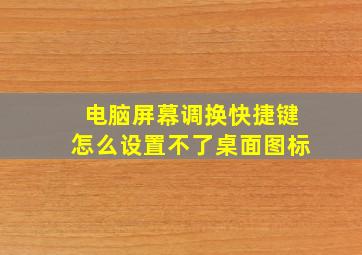 电脑屏幕调换快捷键怎么设置不了桌面图标