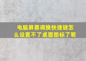 电脑屏幕调换快捷键怎么设置不了桌面图标了呢