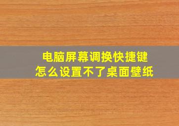 电脑屏幕调换快捷键怎么设置不了桌面壁纸