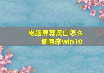 电脑屏幕黑白怎么调回来win10