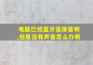 电脑已经蓝牙连接音响,但是没有声音怎么办啊