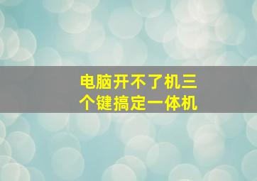 电脑开不了机三个键搞定一体机