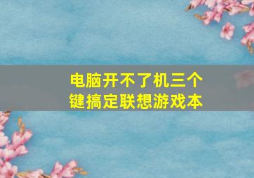 电脑开不了机三个键搞定联想游戏本