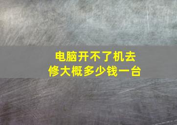 电脑开不了机去修大概多少钱一台