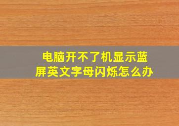 电脑开不了机显示蓝屏英文字母闪烁怎么办