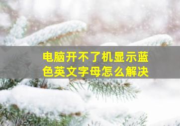 电脑开不了机显示蓝色英文字母怎么解决