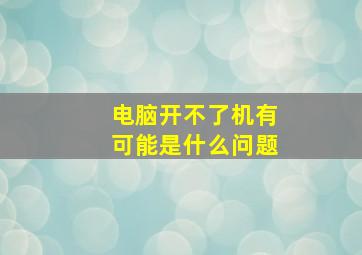 电脑开不了机有可能是什么问题